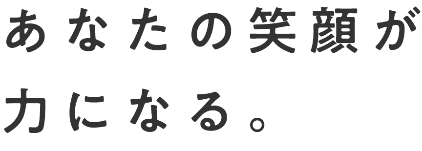 あなたの笑顔が力になる。